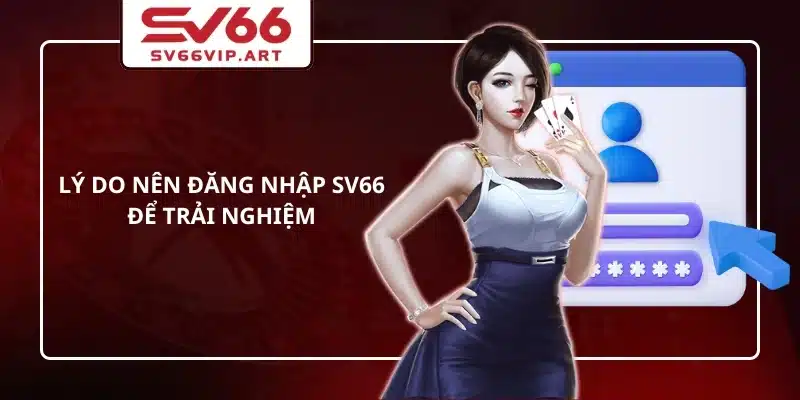 Lý do nên đăng nhập SV66 để trải nghiệm