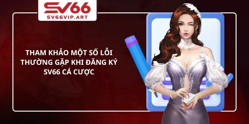 Tham khảo một số lỗi thường gặp khi đăng ký SV66 cá cược