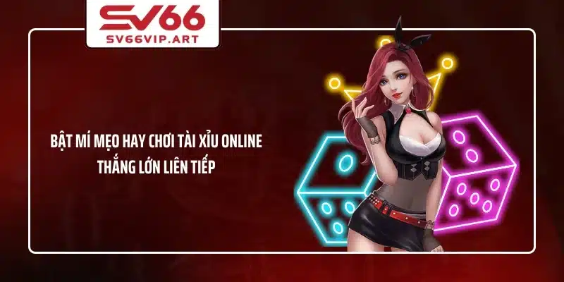 Bật mí mẹo hay chơi tài xỉu online thắng lớn liên tiếp