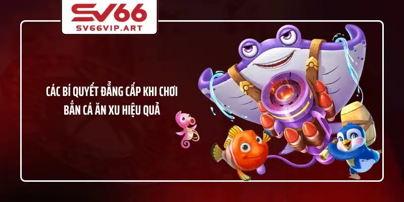 Các bí quyết đẳng cấp khi chơi bắn cá ăn xu hiệu quả