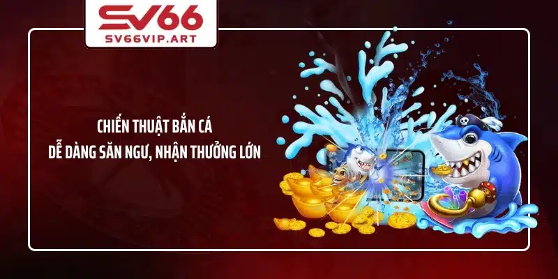 Chiến Thuật Bắn Cá - Dễ Dàng Săn Ngư, Nhận Thưởng Lớn