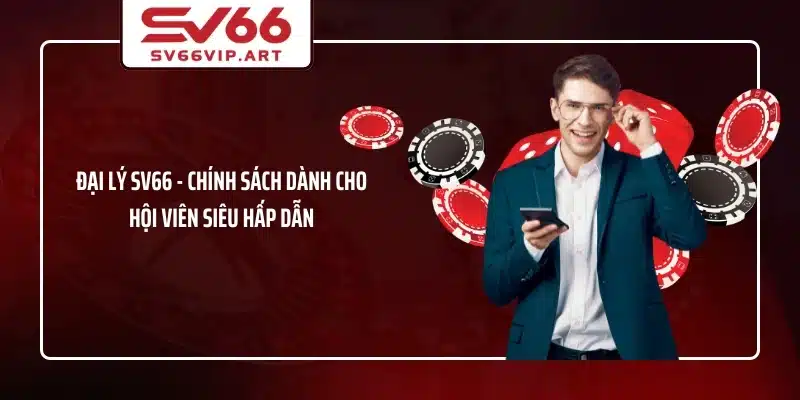 Đại Lý SV66 Chính Sách Dành Cho Hội Viên Siêu Hấp Dẫn