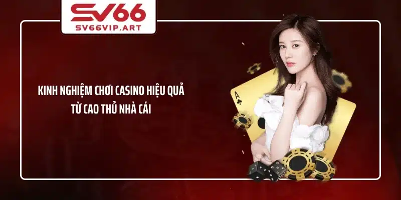 Kinh nghiệm chơi casino hiệu quả từ cao thủ nhà cái