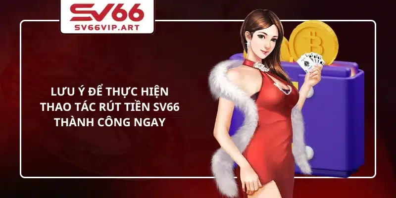 Lưu ý để thực hiện thao tác rút tiền SV66 thành công ngay