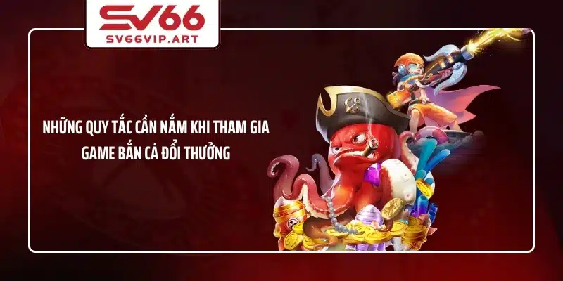 Những quy tắc cần nắm khi tham gia game bắn cá đổi thưởng