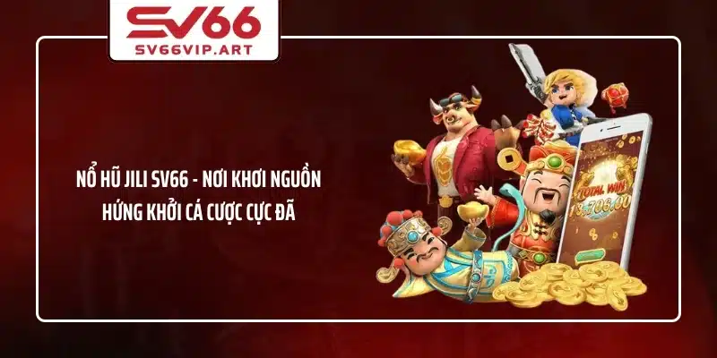 Nổ Hũ JiLi SV66 - Nơi Khơi Nguồn Hứng Khởi Cá Cược Cực Đã