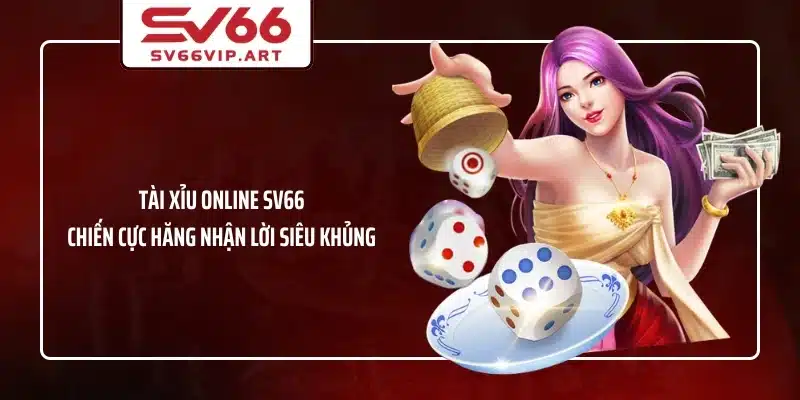 Tài Xỉu Online SV66 Chiến Cực Hăng Nhận Lời Siêu Khủng