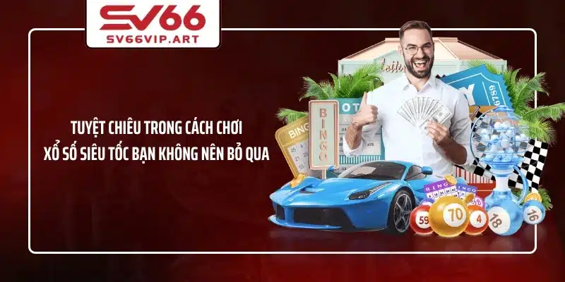 Tuyệt chiêu trong cách chơi xổ số siêu tốc bạn không nên bỏ qua